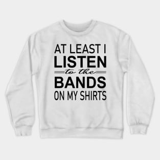 At least i listen to the bands on my shirts Crewneck Sweatshirt